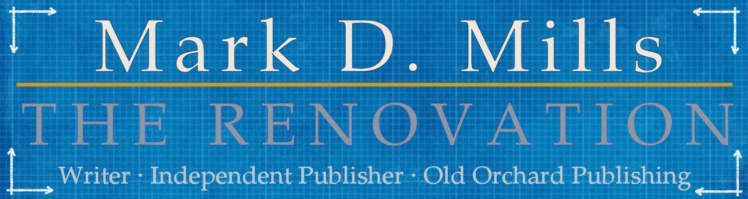 Mark D. Mills: The Renovation. Writer, independent publisher, Old Orchard Publishing